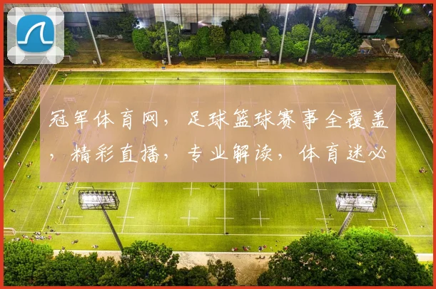 冠军体育网，足球篮球赛事全覆盖，精彩直播，专业解读，体育迷必备