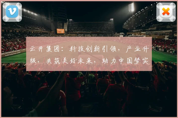 云开集团：科技创新引领，产业升级，共筑美好未来，助力中国梦实现