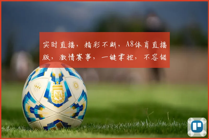 实时直播，精彩不断，A8体育直播版，激情赛事，一键掌控，不容错过